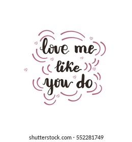 Hand drawn calligraphy phrase "Love me like you do". Vector illustration for card design.