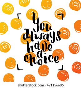 Hand drawn calligraphy. Template post card. concept handwritten motivation "you always have a choice"