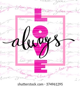 Hand drawn calligraphy Valentine love card. Always text quote poster and light background with pink love text rose frame and I love you words striped background. Handwritten lettering vector card.