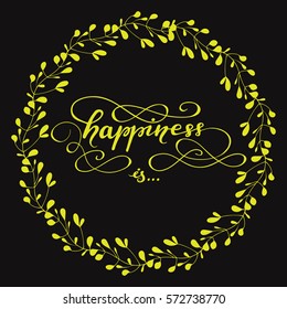 Hand drawn card design with lettering "Happiness is...", flourishes and floral wreath. Vector illustration in yellow and black colors.