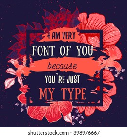 Hand drawn card with vintage flowers. I am font of You because You are my type. Vector illustration creative design