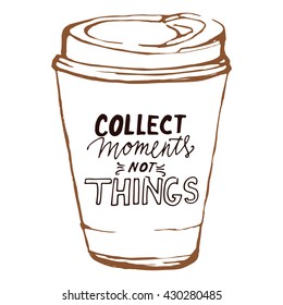 Hand drawn coffee cup.  Motivational quote. Collect moment not things. Vector illustration