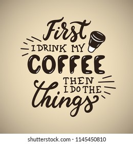 Hand drawn coffee quote. First I drink my coffee then I do the things. Motivational handmade lettering composition. Vector vintage illustration.