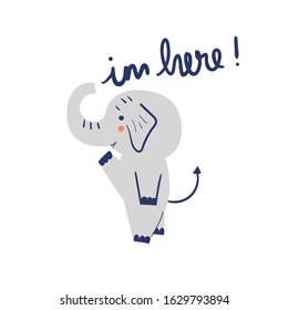 hand drawn cute elephant with text - i'm here Vector illustration. Creative animal texture for fabric, wrapping, textile, wallpaper, apparel. 