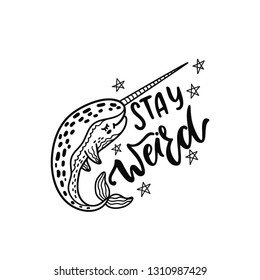 Hand drawn cute funny narwhal with inspirational quote - Stay Weird. Doodle whale for print, poster, t-shirt. Cartoon character. Graphic vector illustration isolated on white background.