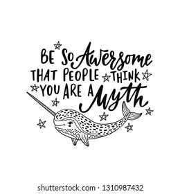 Hand drawn cute funny narwhal with inspirational quote - Be so Awersome that people think you are a Myth. Doodle whale for print, poster, t-shirt. Cartoon character. Graphic vector illustration.