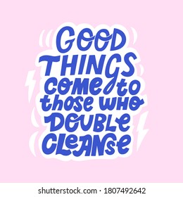 Hand drawn cute quote, skin routine. Good things come to those who double cleanse. Face care treatment steps. Lettering phrase for cosmetic and beauty make up products.