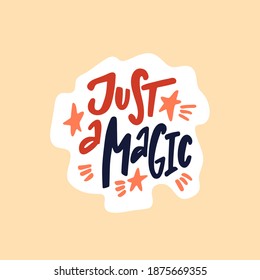 Hand drawn cute sticker with inspirational lettering quote - Just a magic. Cartoon typographic design for planner, print, t-shirt, poster, greeting card. Vector illustration isolated.