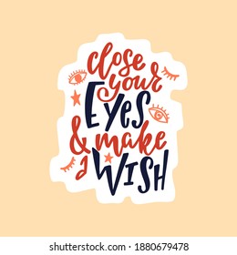 Hand drawn cute sticker with inspirational lettering quote - Close your eyes and make a wish. Cartoon typographic design for planner, t-shirt, poster, greeting card. Vector illustration isolated.