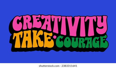 Hand drawn design in 70s groovy style lettering. Creativity take courage, isolated typography vector design element. Bright vivid illustration in yellow, green, blue, pink colors for any purposes