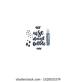 Hand drawn element of zero waste life in vector. Eco style. Lettering quote - use drink bottle.