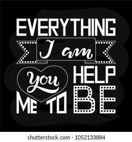 Hand drawn Everything I am you help me to be textured typography lettering poster. Vector calligraphy illustration for Mother's Day, Father's Day, wedding, birthday greeting cards, invitations.