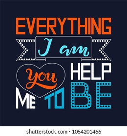 Hand drawn Everything I am you help me to be textured typography lettering poster. Vector calligraphy illustration for Mother's Day, Father's Day, wedding, birthday greeting cards. ?-shirt, tee print.