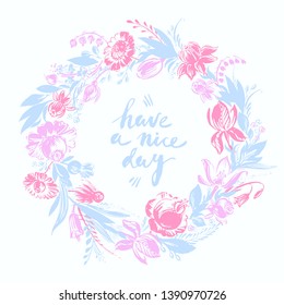 Hand drawn floral frame with roses, dahlia, iris, daisy, tulip, berries leaves in light blue, red and pink colors. Decorative art flowers vintage style wreath. Have a nice day lettering.