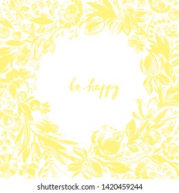 Hand drawn floral frame with roses, dahlia, poppy, berries leaves in sunny yellow color. Decorative art flowers vintage style wreath with round space. Be happy lettering.