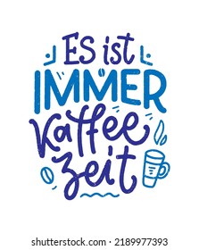 Hand drawn funny lettering quote about Coffee in German - it's always coffee time. Inspiration slogan for print and poster design. Cool for t shirt and mug printing.