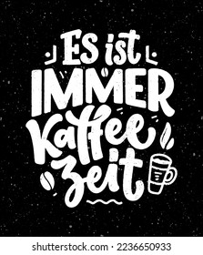 Hand drawn funny lettering quote about Coffee in German - it's always coffee time. Inspiration slogan for print and poster design. Cool for t shirt and mug printing.