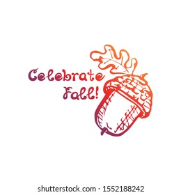 Hand drawn gradient acorn with handwritten text isolated on white background. Inscription: Celebrate fall. Vector illustration