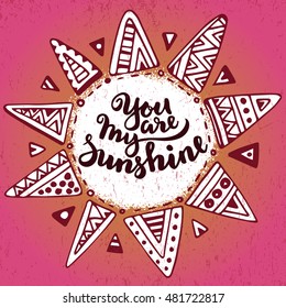 Hand drawn graphic ethnic sun with handwritten quote You are my sunshine. Vector illustration for poster or card design.