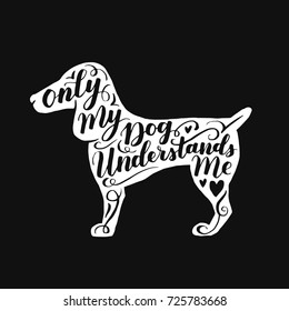 Hand drawn hipster typographic poster with dog silhouette and phrase Only my dog understands me. Inspirational lettering with pet. Print forT-shirt design, label, decor elements and products for pets