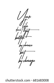 Hand drawn holiday lettering. Ink illustration. Modern brush calligraphy. Isolated on white background. Your life does not get better by chance but by change.