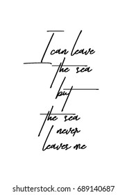 Hand drawn holiday lettering. Ink illustration. Modern brush calligraphy. Isolated on white background. I can leave the sea but the sea never leaves me.