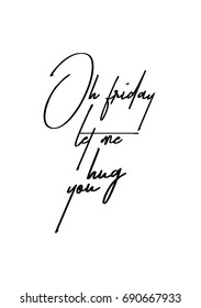 Hand drawn holiday lettering. Ink illustration. Modern brush calligraphy. Isolated on white background. Oh friday let me hug you.