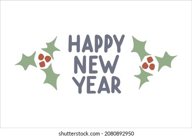 Hand drawn holiday quote Happy New Year with holly berries  isolated on white background. Vector flat with lettering illustration. Design for greeting card, invitation, banner