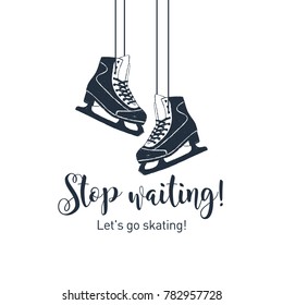 Hand drawn ice skates textured vector illustration and "Stop waiting! Let's go skating!" inspirational lettering.