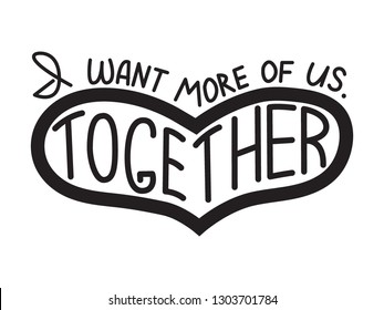 Hand drawn illustrated lettering quote "I want more of us. Together". Concept illustration. Great typography for posters, cards, t shirts, phone cases, as pin or sticker. – Vector
