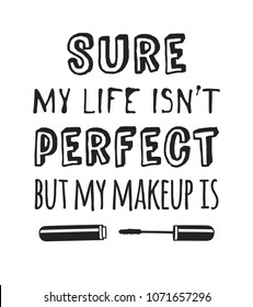 Hand drawn illustration beauty products and fashion quote "Sure, my life isn't perfect, but my makeup is". Creative ink art work. Actual vector makeup drawing 