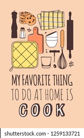 Hand drawn illustration cooking tools and dishes and quote. Creative ink art work. Actual vector drawing. Kitchen set and text  MY FAVORITE THING TO DO AT HOME IS COOK