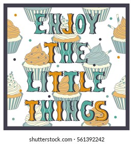 Hand drawn illustration with cupcakes and lettering. Colorful background vector. Poster design Enjoy the little things. Happiness concept with english text and food