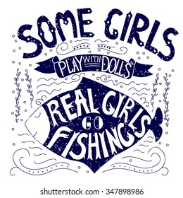 Hand drawn illustration with with a fish and lettering. Some girls play with dolls, real girls go fishing. Typography concept for t-shirt design, home decor element or posters.