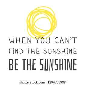 Hand drawn Illustration Sun. Doodle style element and Summer Quote. Yellow Solar System Objects with positive text WHEN YOU CAN'T FIND THE SUNSHINE, BE THE SUNSHINE