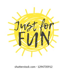 Hand drawn Illustration Sun. Doodle style element and Summer Quote. Yellow Solar System Objects with positive text JUST FOR FUN