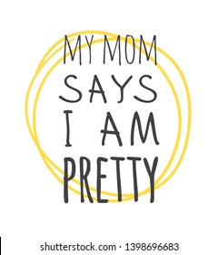Hand drawn illustration sun and text MY MOM SAYS I AM PRETTY. Positive quote for today and doodle style element. Creative ink art work. Actual vector drawing