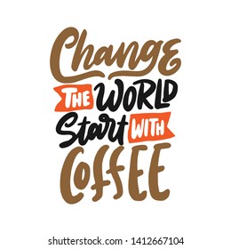 Hand drawn illustration vintage print template. Coffee quotes lettering typography poster, Change the world, start with coffee.