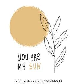 Hand drawn illustration with yellow sun and floral elements with "you are my sun" phrase. Modern design. Postcard idea. Inspirational concept.