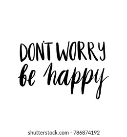 Hand drawn inscription: Don't Worry Be Happy. It can be used for a invitation cards, brochures, poster, t-shirts, mugs etc.