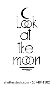 Hand drawn Inscription "Look at the moon" on a white background. Can be used for printing on T-shirt  or using us poster. 