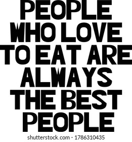 Hand drawn inscription quote. Phrase for t-shirt, textile print, banner, poster. People who love to eat are always the best people