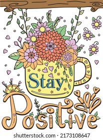 Hand drawn with inspiration word. Stay Positive font with a cup and flowers element for Valentine's day or Greeting Cards. Coloring for adult and kids. Vector Illustration.
