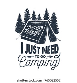 Hand drawn inspirational label with pine trees and tent textured vector illustrations and "I don't need therapy, I just need to go camping" lettering.