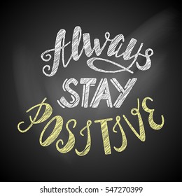 Hand drawn inspirational lettering "always stay positive" made in vector on a chalkboard. Vintage Greeting card, banner, poster, t-shirt design illustration.