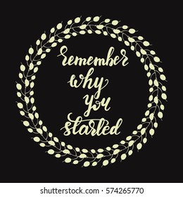 Hand drawn inspirational lettering "Remember why you started" and floral wreath. Vector illustration on black background.
