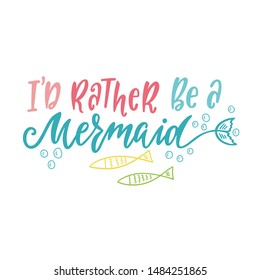 Hand drawn inspirational quote about summer - I'd rather be a mermaid. Doodle tail and fishes for print, poster, t-shirt. Typography design. Colorful sketch vector illustration isolated.