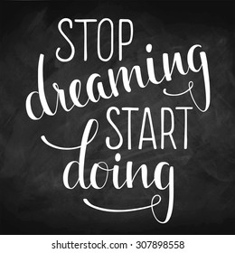 Hand drawn inspirational quote "Stop dreaming start doing" on chalkboard. Brush painted letters, vector illustration.