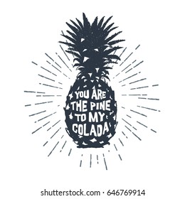 Hand drawn label with textured pineapple vector illustration and "You are the pine to my colada" funny lettering.