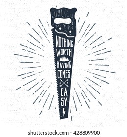 Hand drawn label with textured saw vector illustration and "Nothing worth having comes easy" inspiring lettering.